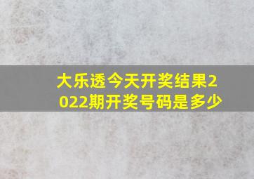 大乐透今天开奖结果2022期开奖号码是多少