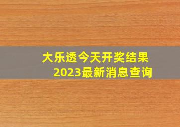 大乐透今天开奖结果2023最新消息查询