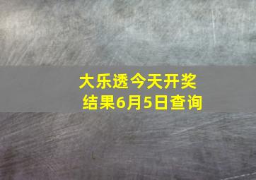 大乐透今天开奖结果6月5日查询