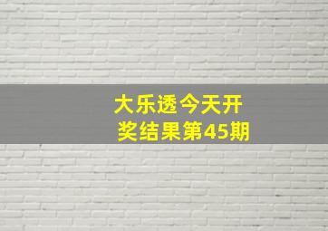 大乐透今天开奖结果第45期