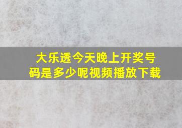 大乐透今天晚上开奖号码是多少呢视频播放下载