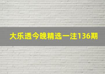 大乐透今晚精选一注136期