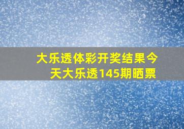 大乐透体彩开奖结果今天大乐透145期晒票