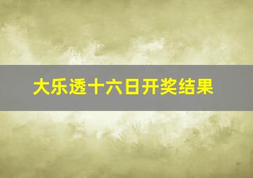 大乐透十六日开奖结果