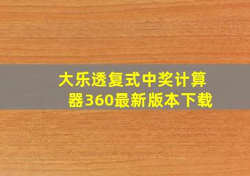 大乐透复式中奖计算器360最新版本下载