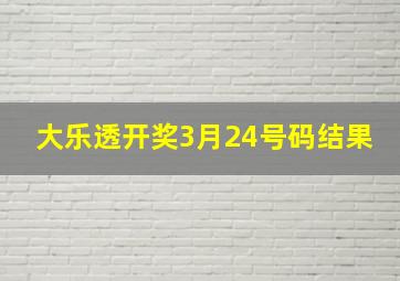 大乐透开奖3月24号码结果