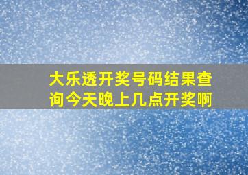 大乐透开奖号码结果查询今天晚上几点开奖啊