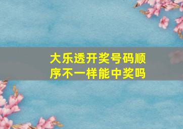 大乐透开奖号码顺序不一样能中奖吗