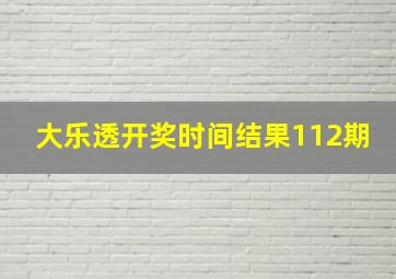 大乐透开奖时间结果112期