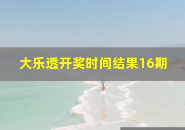 大乐透开奖时间结果16期