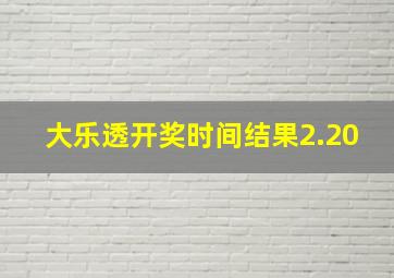 大乐透开奖时间结果2.20