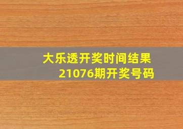 大乐透开奖时间结果21076期开奖号码