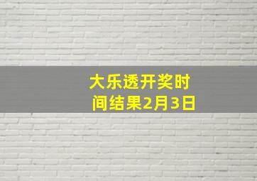 大乐透开奖时间结果2月3日