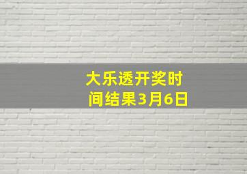 大乐透开奖时间结果3月6日