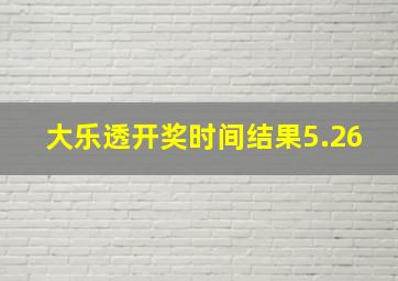 大乐透开奖时间结果5.26