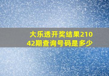 大乐透开奖结果21042期查询号码是多少