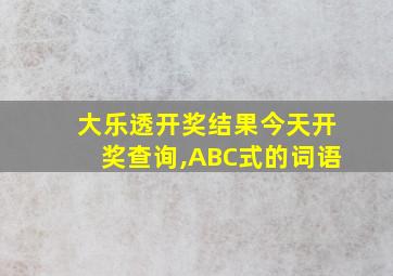 大乐透开奖结果今天开奖查询,ABC式的词语