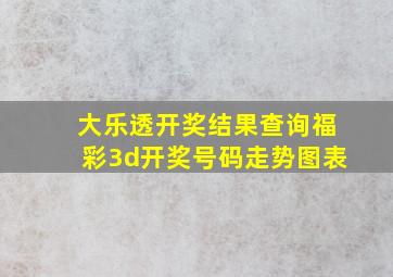 大乐透开奖结果查询福彩3d开奖号码走势图表