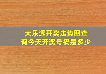 大乐透开奖走势图查询今天开奖号码是多少