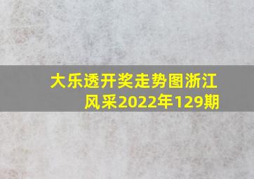 大乐透开奖走势图浙江风采2022年129期