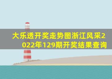 大乐透开奖走势图浙江风采2022年129期开奖结果查询