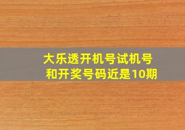 大乐透开机号试机号和开奖号码近是10期