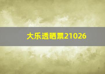 大乐透晒票21026