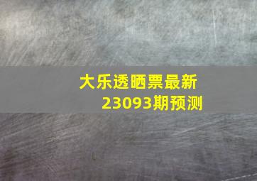 大乐透晒票最新23093期预测