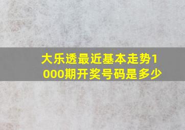 大乐透最近基本走势1000期开奖号码是多少