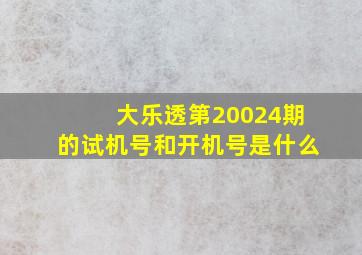 大乐透第20024期的试机号和开机号是什么