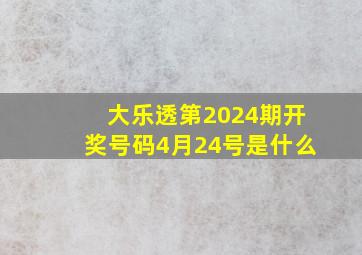 大乐透第2024期开奖号码4月24号是什么