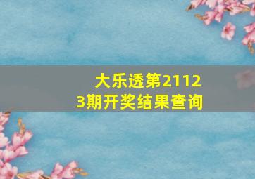 大乐透第21123期开奖结果查询