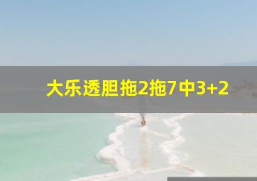 大乐透胆拖2拖7中3+2