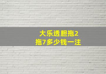 大乐透胆拖2拖7多少钱一注