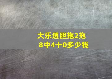 大乐透胆拖2拖8中4十0多少钱