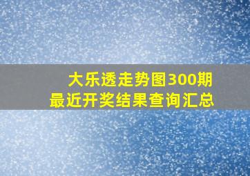 大乐透走势图300期最近开奖结果查询汇总