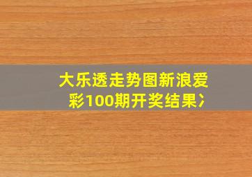 大乐透走势图新浪爱彩100期开奖结果冫