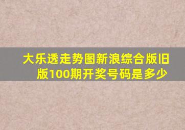 大乐透走势图新浪综合版旧版100期开奖号码是多少