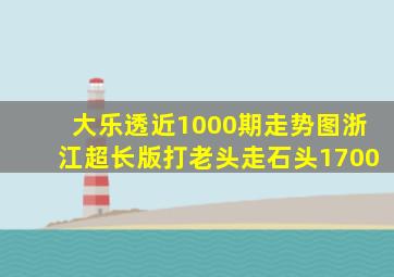 大乐透近1000期走势图浙江超长版打老头走石头1700