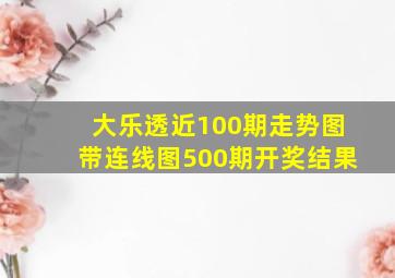 大乐透近100期走势图带连线图500期开奖结果