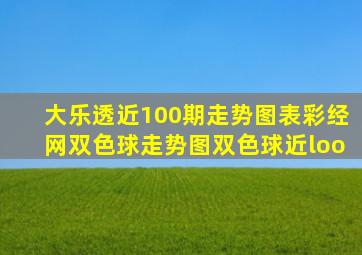 大乐透近100期走势图表彩经网双色球走势图双色球近loo