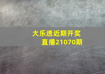 大乐透近期开奖直播21070期