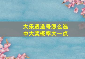 大乐透选号怎么选中大奖概率大一点