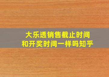 大乐透销售截止时间和开奖时间一样吗知乎