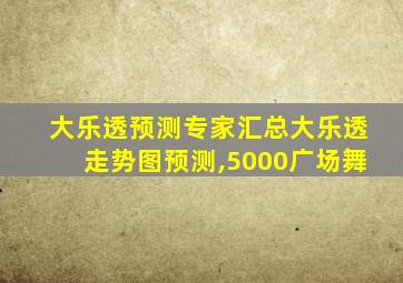 大乐透预测专家汇总大乐透走势图预测,5000广场舞