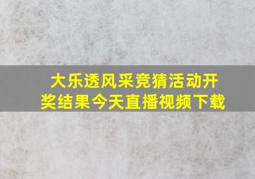 大乐透风采竞猜活动开奖结果今天直播视频下载