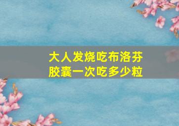 大人发烧吃布洛芬胶囊一次吃多少粒