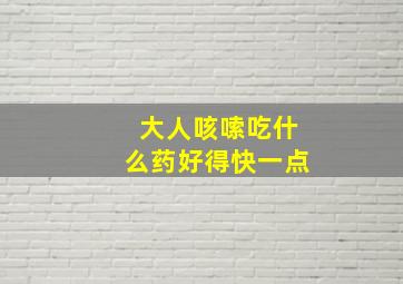 大人咳嗦吃什么药好得快一点