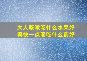 大人咳嗽吃什么水果好得快一点呢吃什么药好