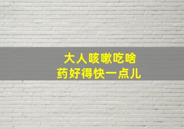 大人咳嗽吃啥药好得快一点儿